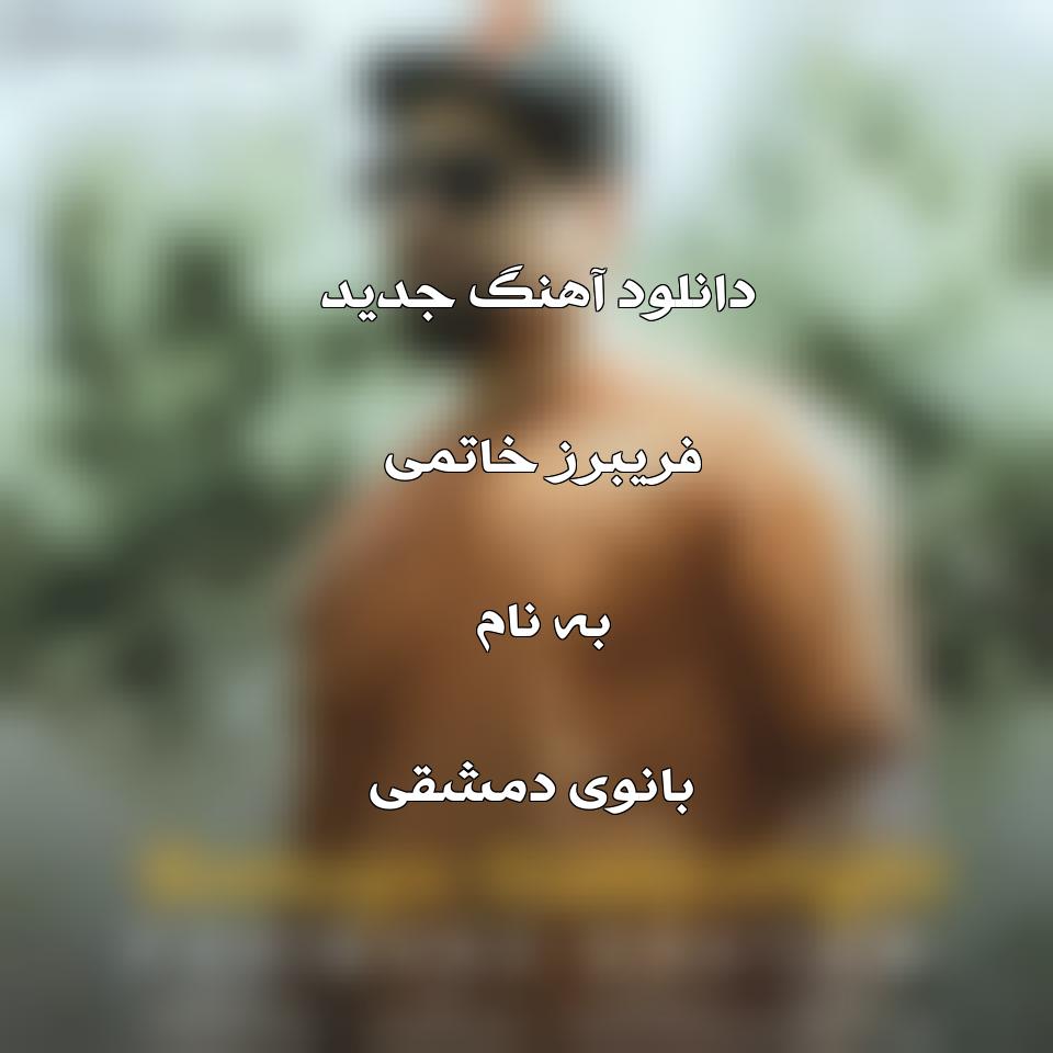 دانلود آهنگ جدید فریبرز خاتمی به نام بانوی دمشقی