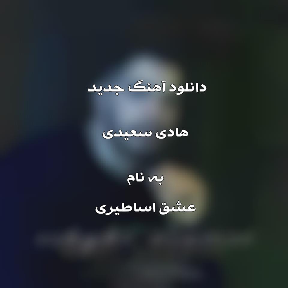 دانلود آهنگ جدید هادی سعیدی به نام عشق اساطیری