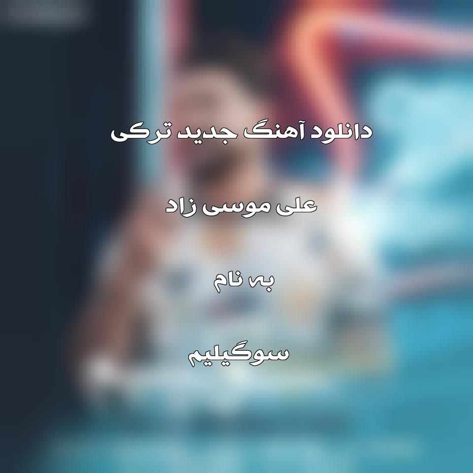 دانلود آهنگ جدید و ترکی علی موسی زاد به نام سوگیلیم