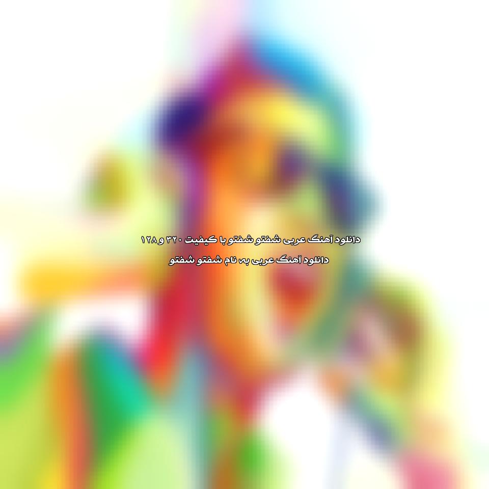 دانلود آهنگ عربی شفتو شفتو