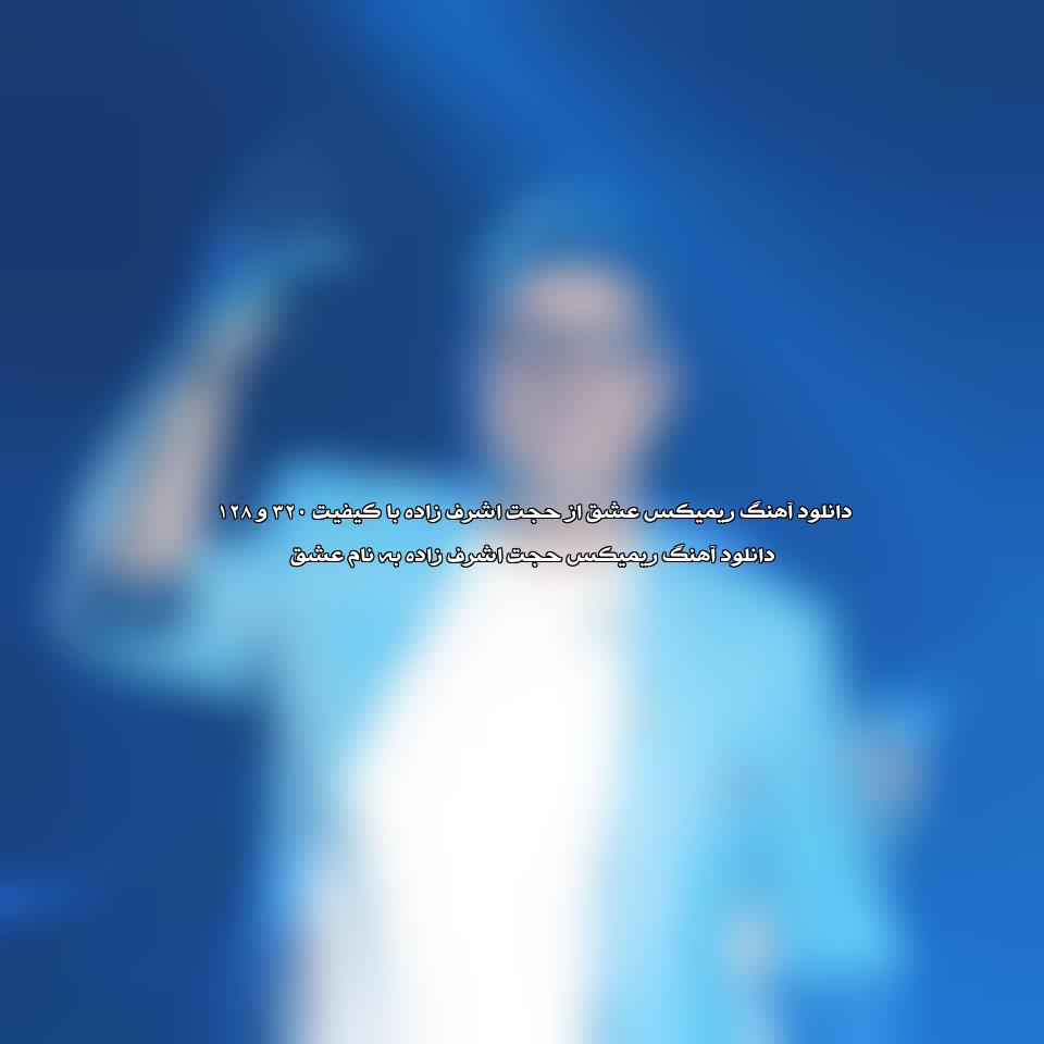 دانلود ریمیکس آهنگ عشق از حجت اشرف زاده