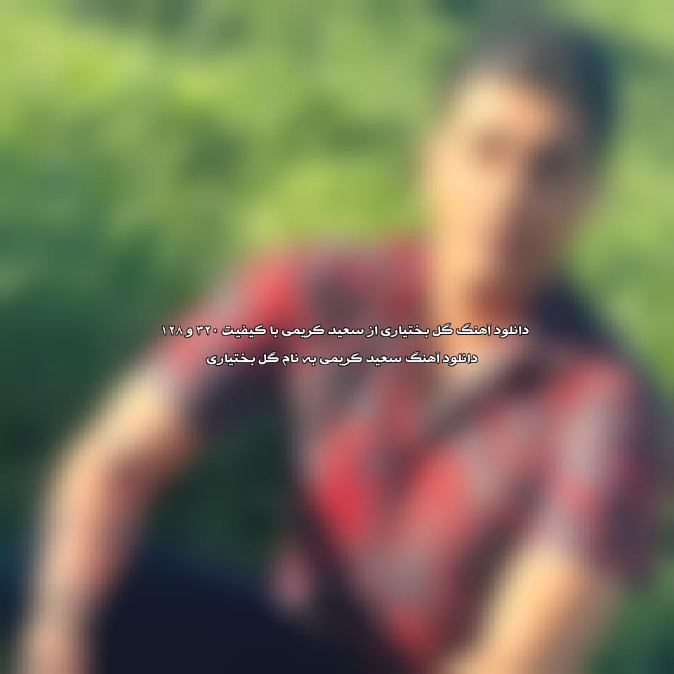 دانلود آهنگ گل بختیاری از سعید کریمی